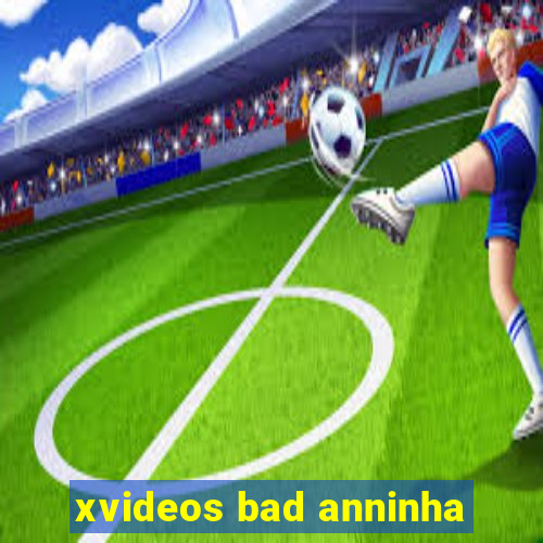 xvideos bad anninha